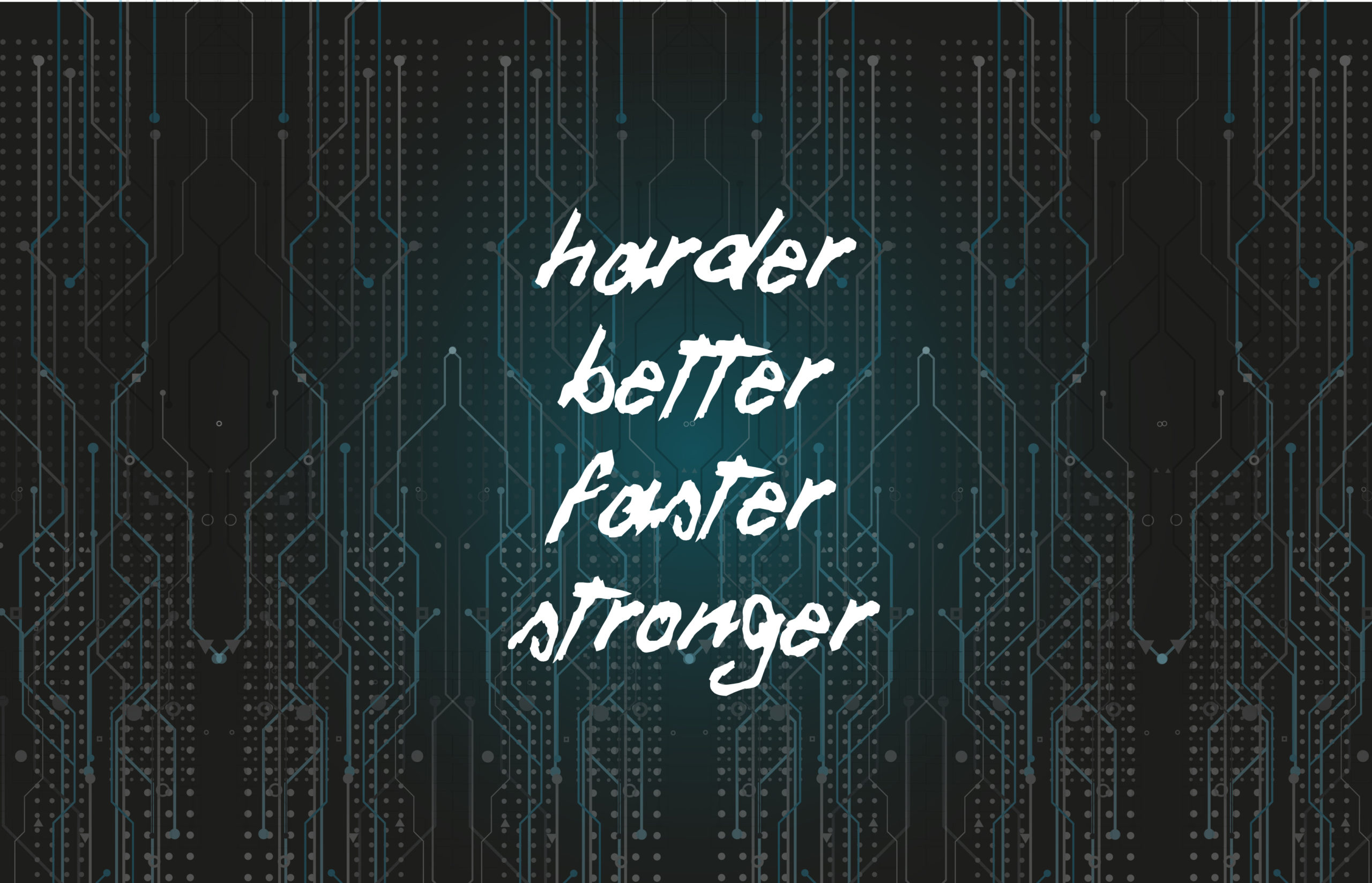 Far stronger. Harder better faster. Harder, better, faster, stronger Daft Punk. Stronger better faster. Faster harder stronger.
